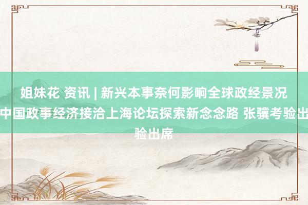 姐妹花 资讯 | 新兴本事奈何影响全球政经景况？中国政事经济接洽上海论坛探索新念念路 张骥考验出席