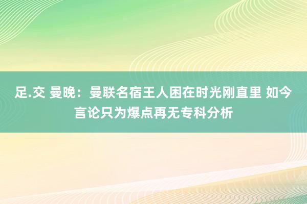 足.交 曼晚：曼联名宿王人困在时光刚直里 如今言论只为爆点再无专科分析