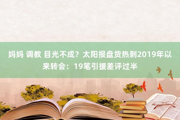 妈妈 调教 目光不成？太阳报盘货热刺2019年以来转会：19笔引援差评过半